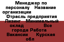 Менеджер по персоналу › Название организации ­ Fusion Service › Отрасль предприятия ­ Лизинг › Минимальный оклад ­ 20 000 - Все города Работа » Вакансии   . Курская обл.